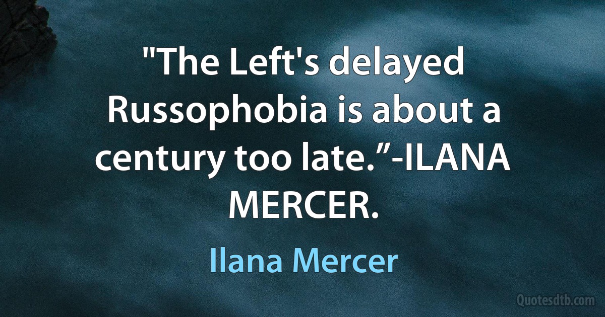 "The Left's delayed Russophobia is about a century too late.”-ILANA MERCER. (Ilana Mercer)