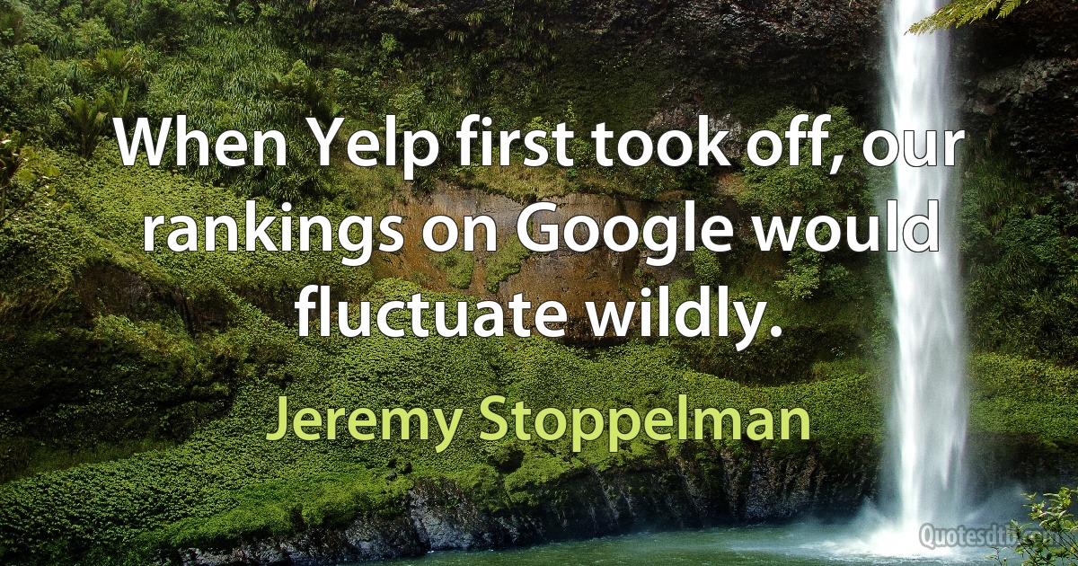 When Yelp first took off, our rankings on Google would fluctuate wildly. (Jeremy Stoppelman)