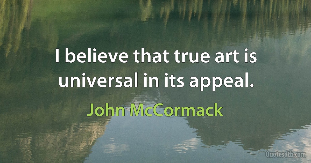 I believe that true art is universal in its appeal. (John McCormack)