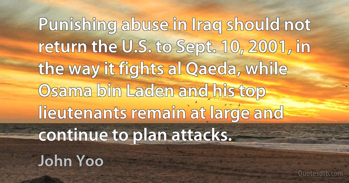 Punishing abuse in Iraq should not return the U.S. to Sept. 10, 2001, in the way it fights al Qaeda, while Osama bin Laden and his top lieutenants remain at large and continue to plan attacks. (John Yoo)