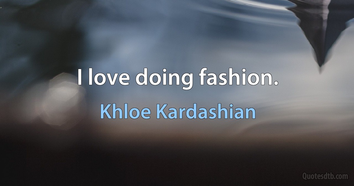 I love doing fashion. (Khloe Kardashian)