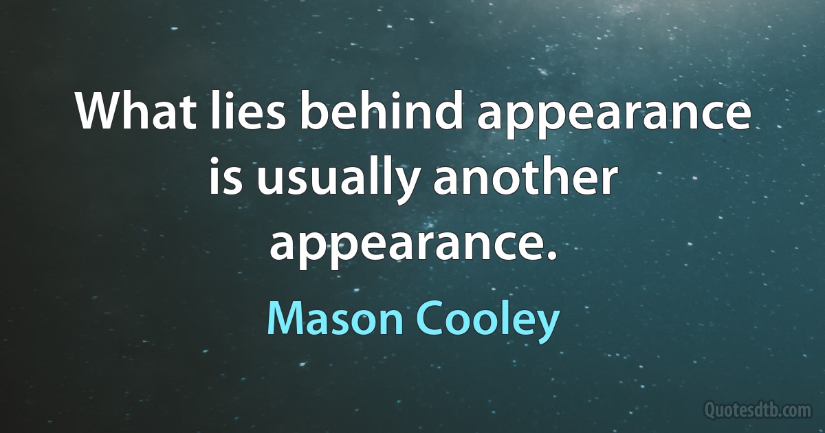 What lies behind appearance is usually another appearance. (Mason Cooley)