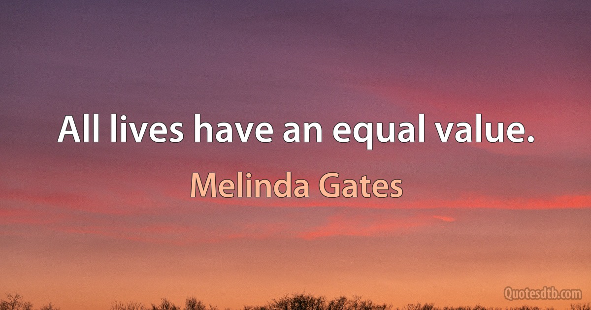 All lives have an equal value. (Melinda Gates)