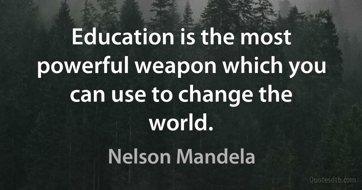 Education is the most powerful weapon which you can use to change the world. (Nelson Mandela)