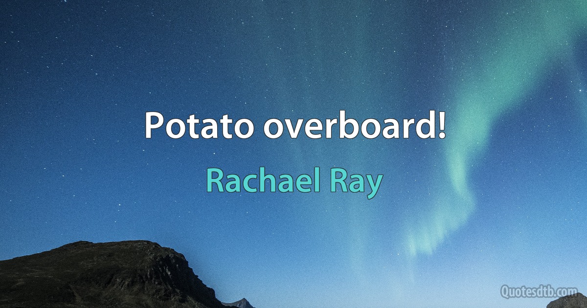 Potato overboard! (Rachael Ray)