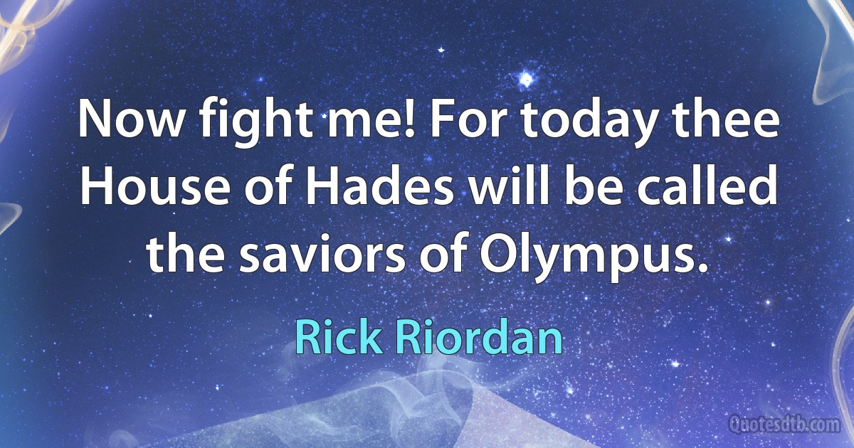 Now fight me! For today thee House of Hades will be called the saviors of Olympus. (Rick Riordan)