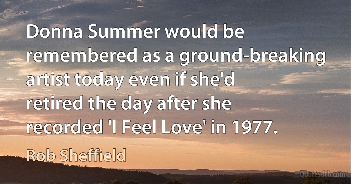 Donna Summer would be remembered as a ground-breaking artist today even if she'd retired the day after she recorded 'I Feel Love' in 1977. (Rob Sheffield)