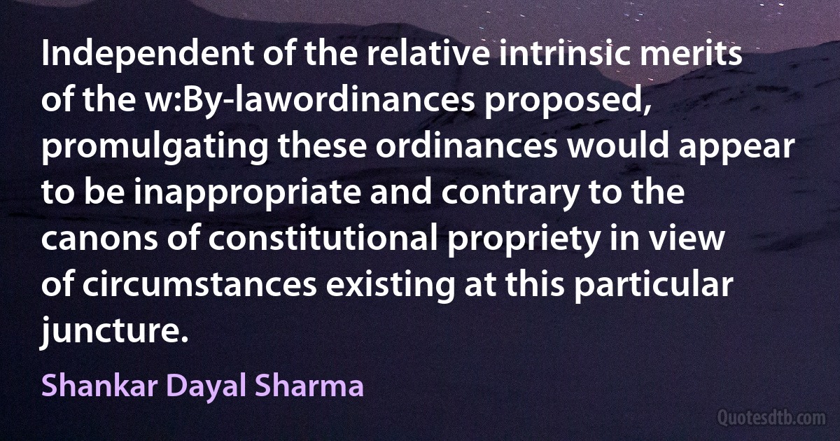 Independent of the relative intrinsic merits of the w:By-lawordinances proposed, promulgating these ordinances would appear to be inappropriate and contrary to the canons of constitutional propriety in view of circumstances existing at this particular juncture. (Shankar Dayal Sharma)