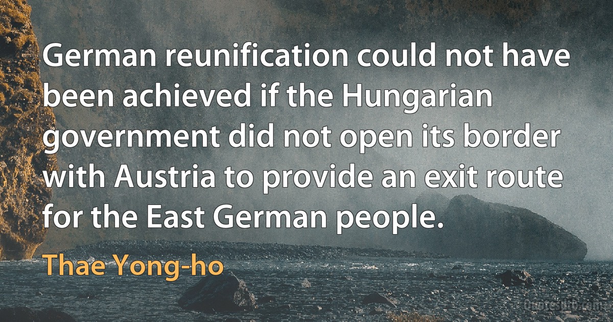 German reunification could not have been achieved if the Hungarian government did not open its border with Austria to provide an exit route for the East German people. (Thae Yong-ho)