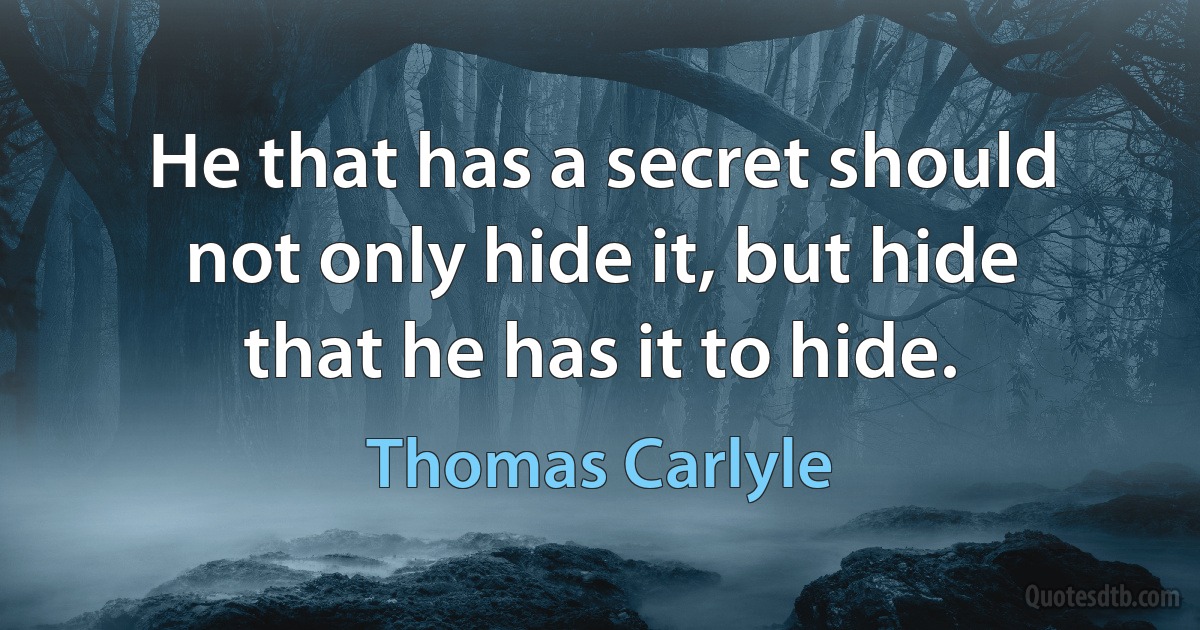 He that has a secret should not only hide it, but hide that he has it to hide. (Thomas Carlyle)