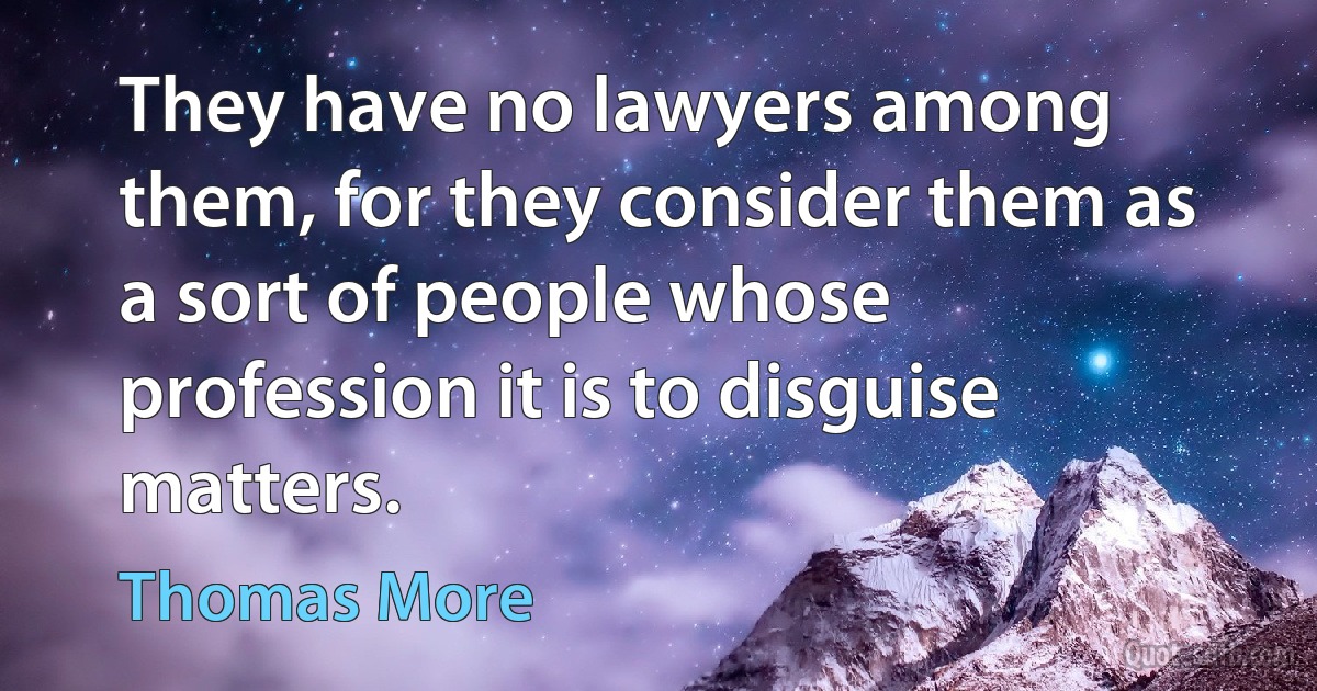 They have no lawyers among them, for they consider them as a sort of people whose profession it is to disguise matters. (Thomas More)