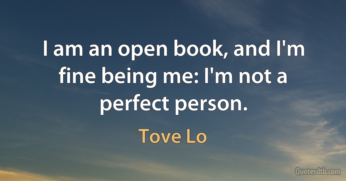 I am an open book, and I'm fine being me: I'm not a perfect person. (Tove Lo)