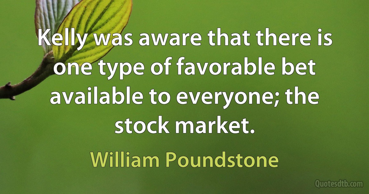 Kelly was aware that there is one type of favorable bet available to everyone; the stock market. (William Poundstone)