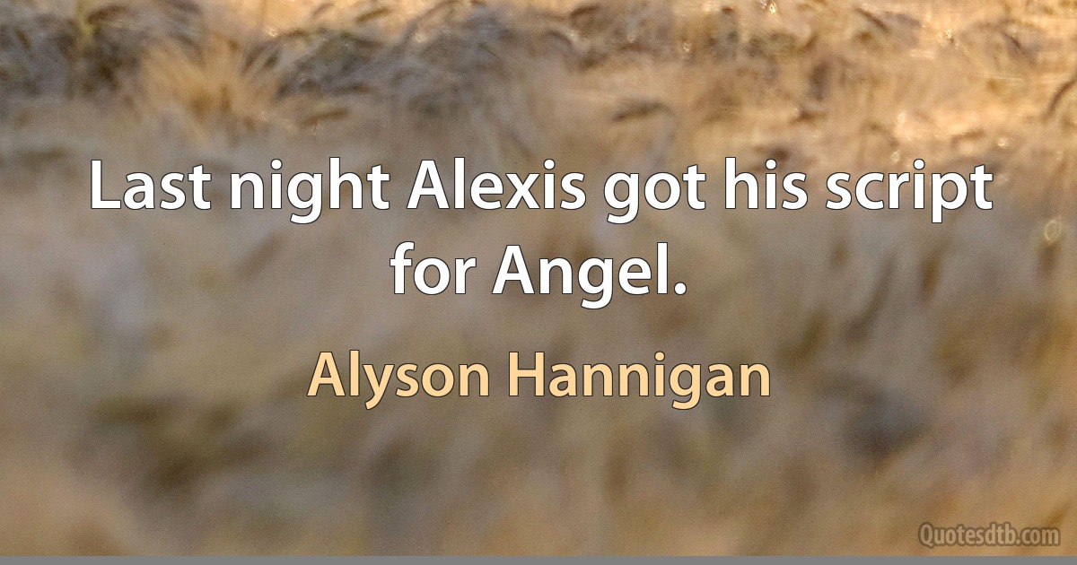 Last night Alexis got his script for Angel. (Alyson Hannigan)