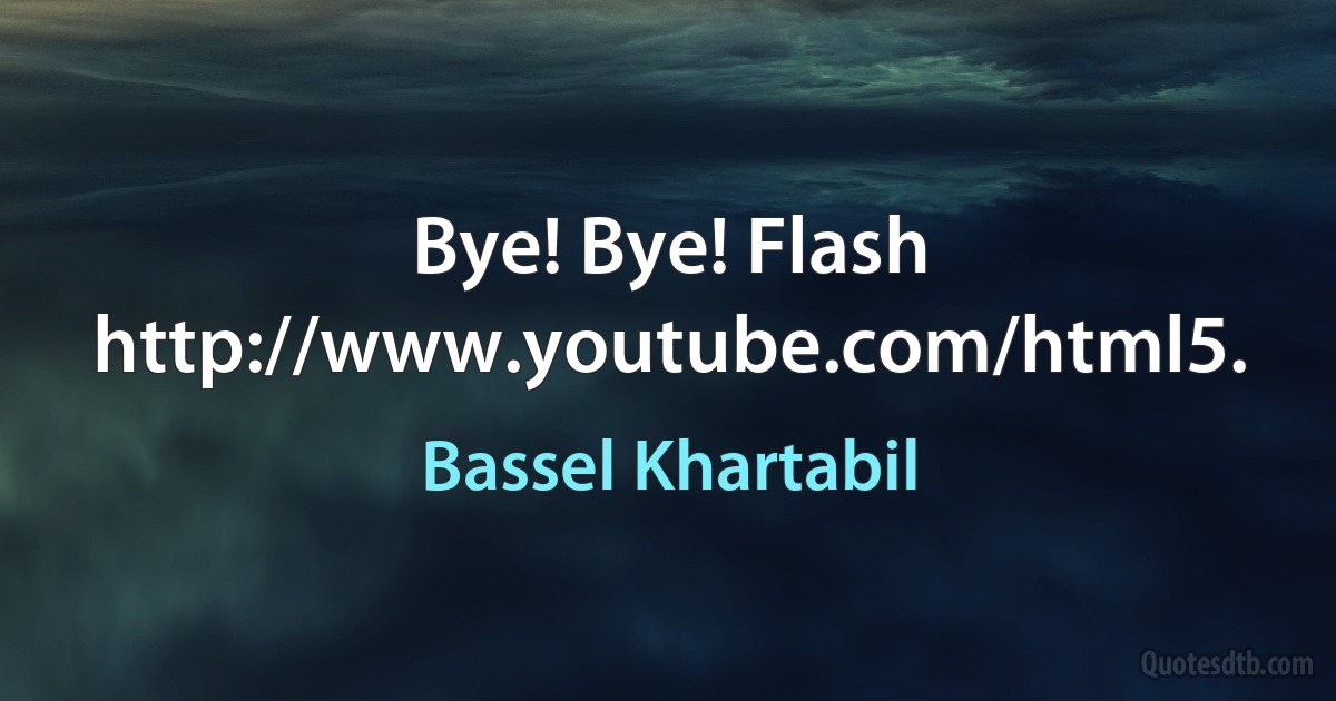 Bye! Bye! Flash http://www.youtube.com/html5. (Bassel Khartabil)