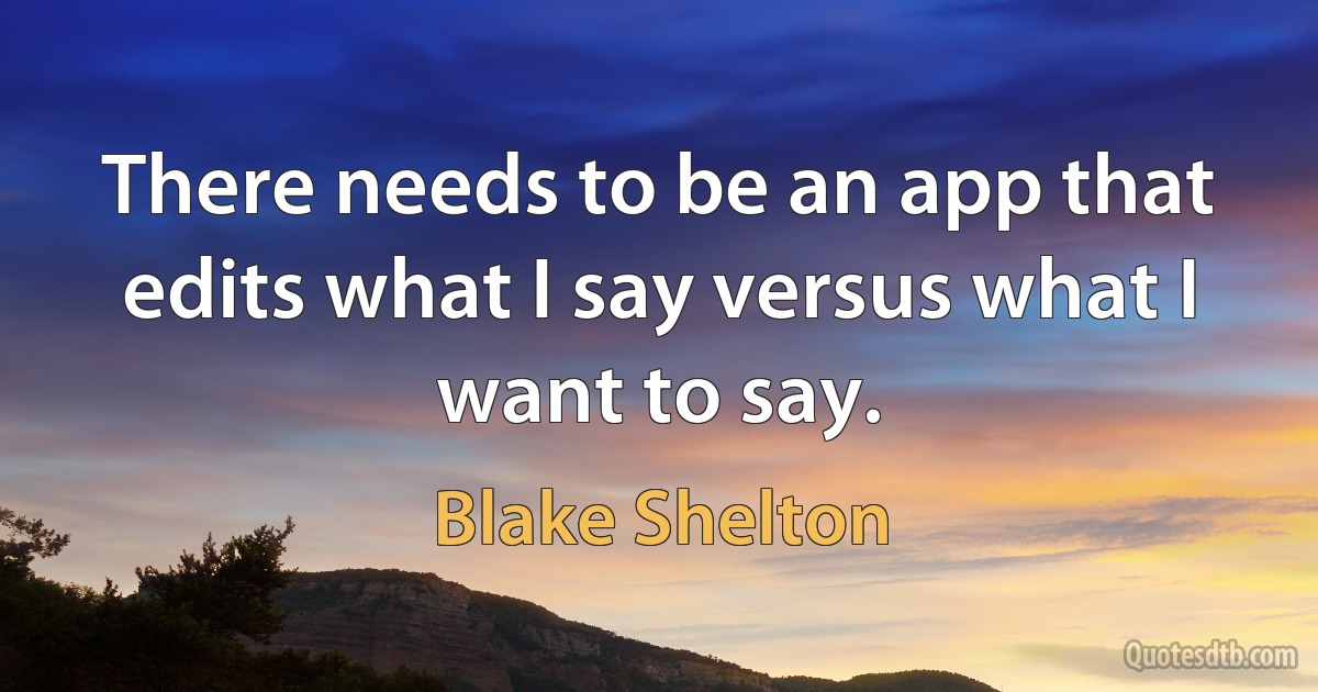 There needs to be an app that edits what I say versus what I want to say. (Blake Shelton)