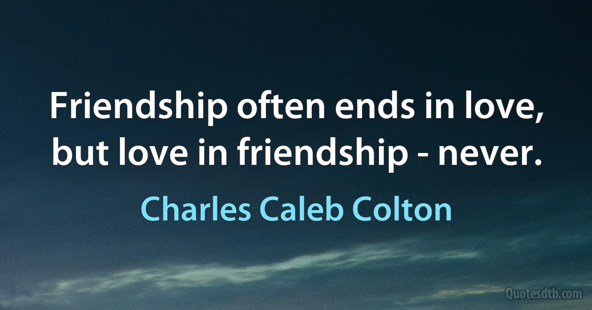 Friendship often ends in love, but love in friendship - never. (Charles Caleb Colton)