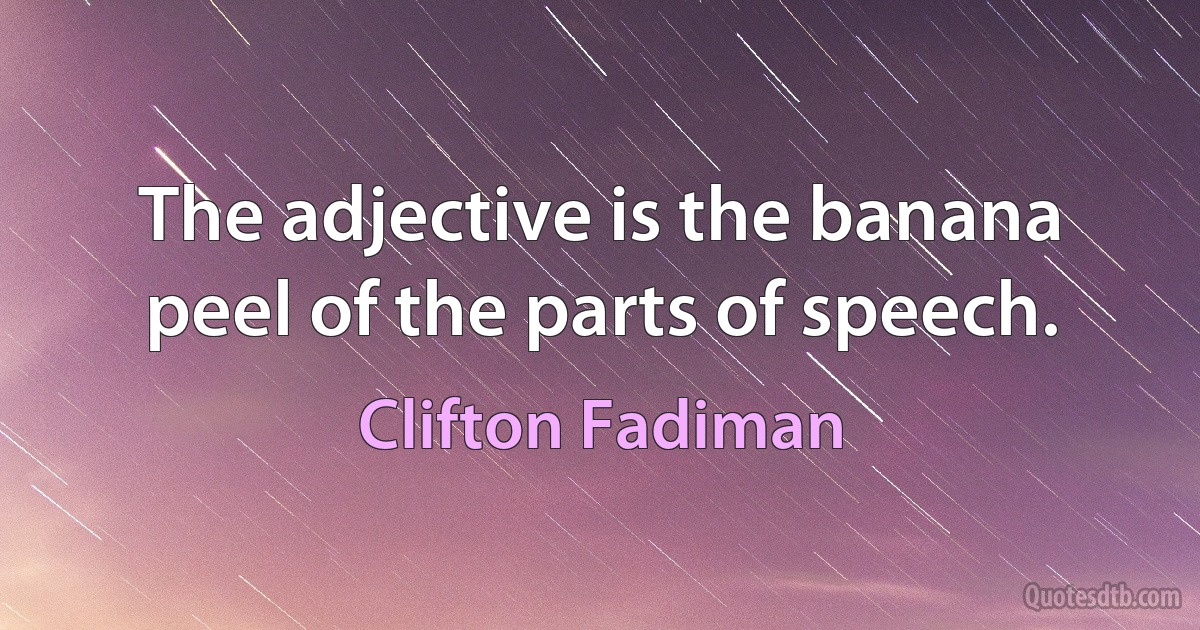 The adjective is the banana peel of the parts of speech. (Clifton Fadiman)