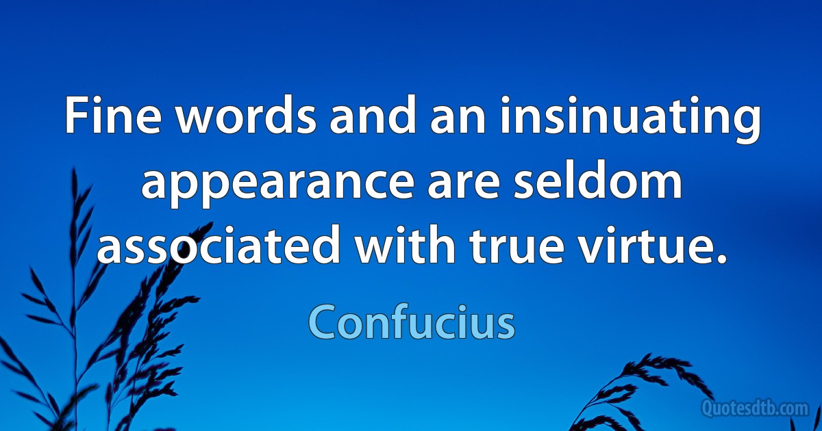 Fine words and an insinuating appearance are seldom associated with true virtue. (Confucius)