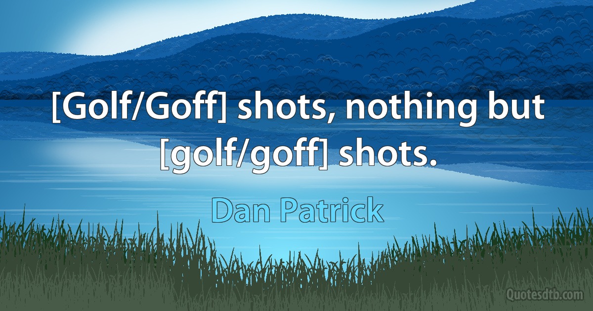 [Golf/Goff] shots, nothing but [golf/goff] shots. (Dan Patrick)