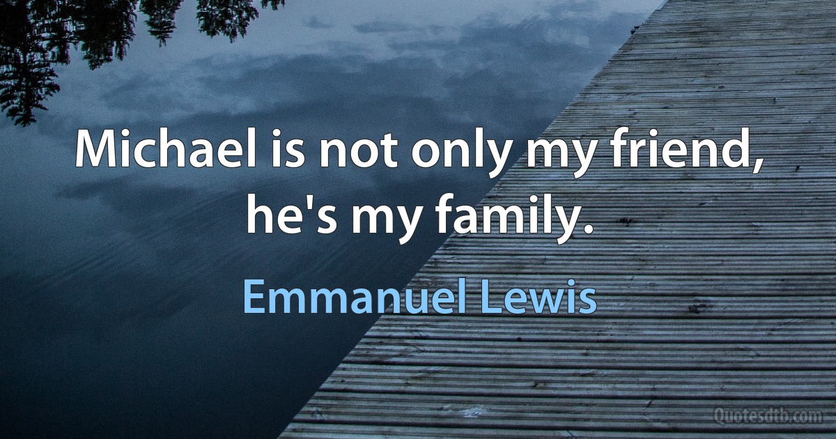 Michael is not only my friend, he's my family. (Emmanuel Lewis)