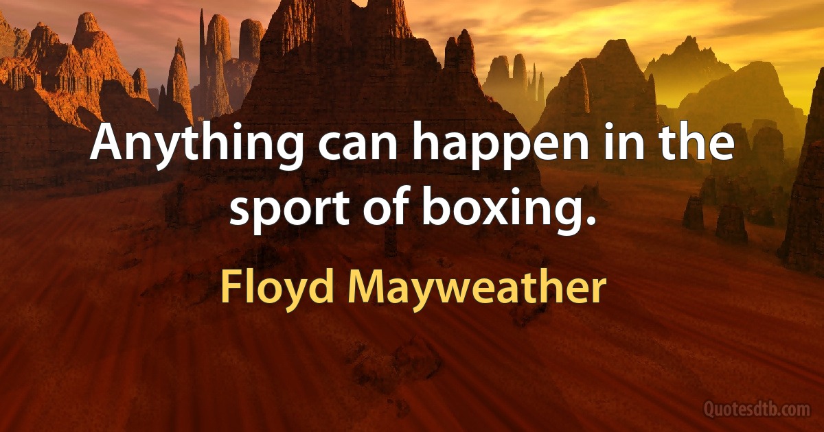 Anything can happen in the sport of boxing. (Floyd Mayweather)