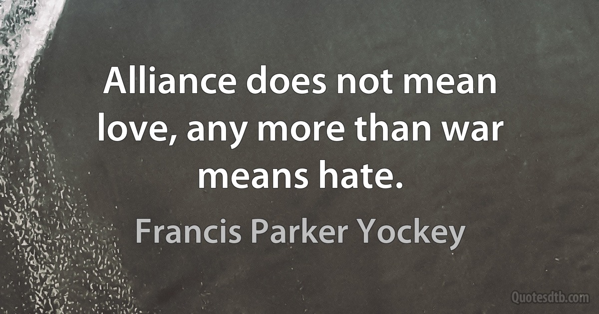 Alliance does not mean love, any more than war means hate. (Francis Parker Yockey)