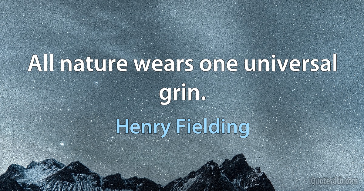 All nature wears one universal grin. (Henry Fielding)