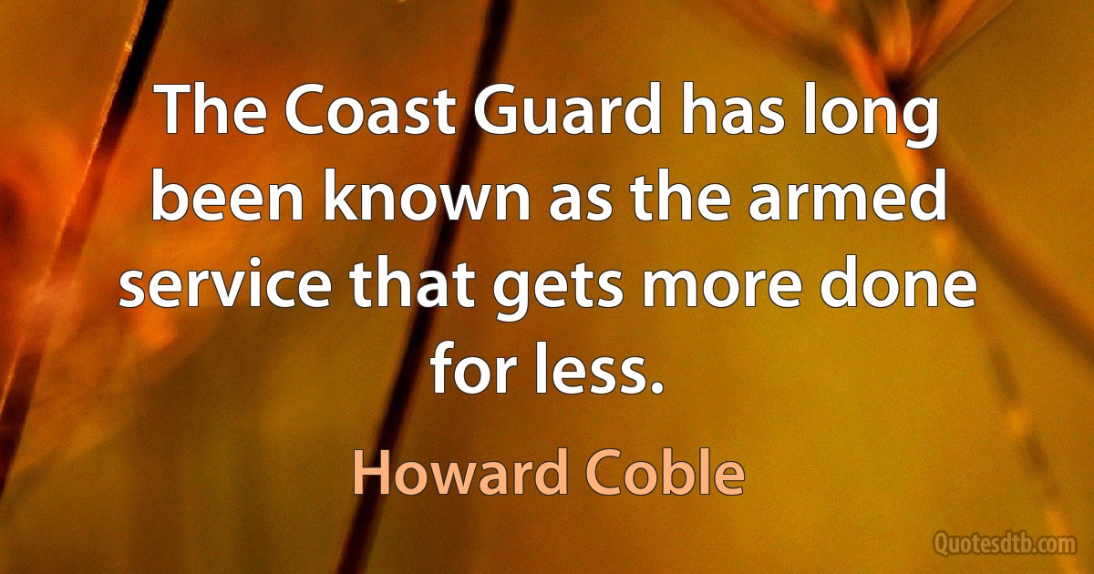 The Coast Guard has long been known as the armed service that gets more done for less. (Howard Coble)