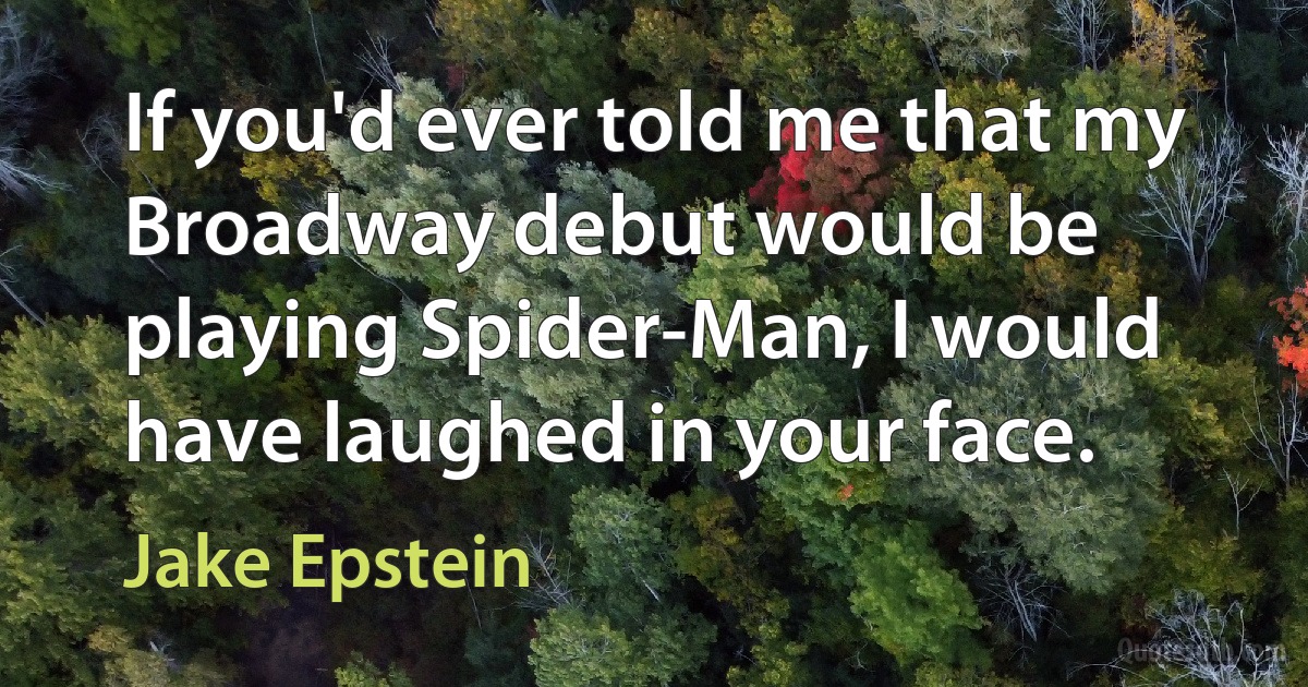 If you'd ever told me that my Broadway debut would be playing Spider-Man, I would have laughed in your face. (Jake Epstein)