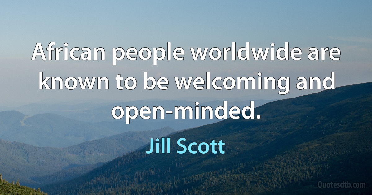 African people worldwide are known to be welcoming and open-minded. (Jill Scott)