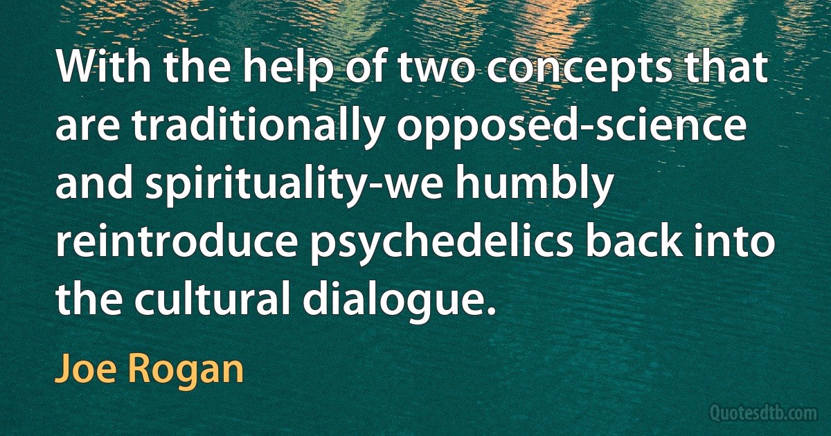 With the help of two concepts that are traditionally opposed-science and spirituality-we humbly reintroduce psychedelics back into the cultural dialogue. (Joe Rogan)