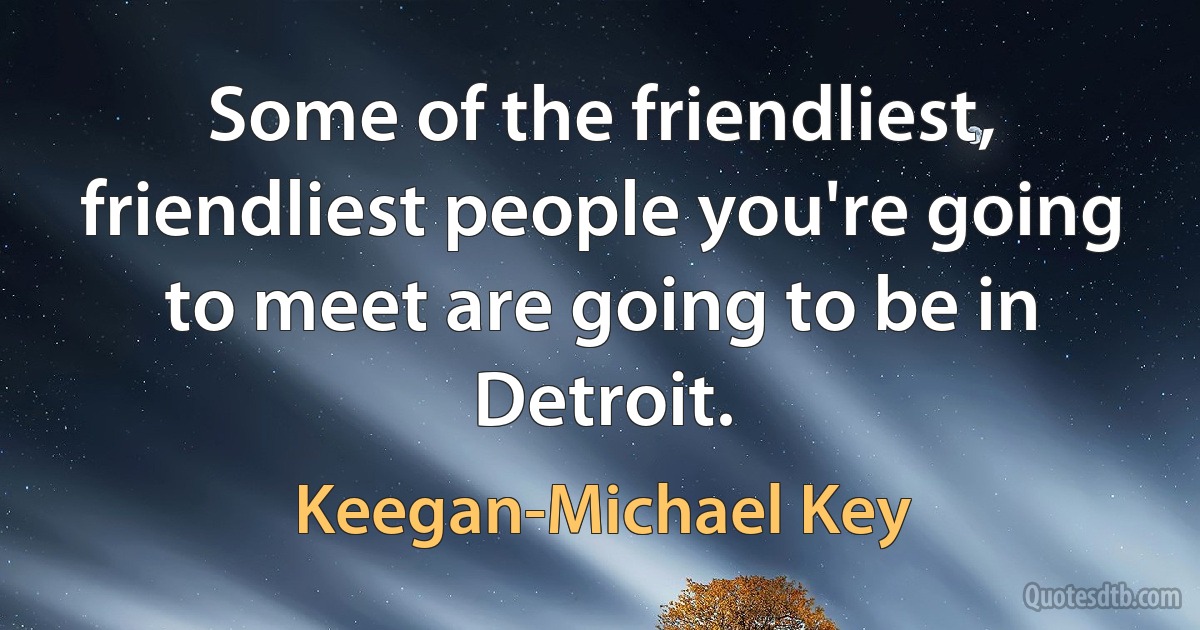 Some of the friendliest, friendliest people you're going to meet are going to be in Detroit. (Keegan-Michael Key)