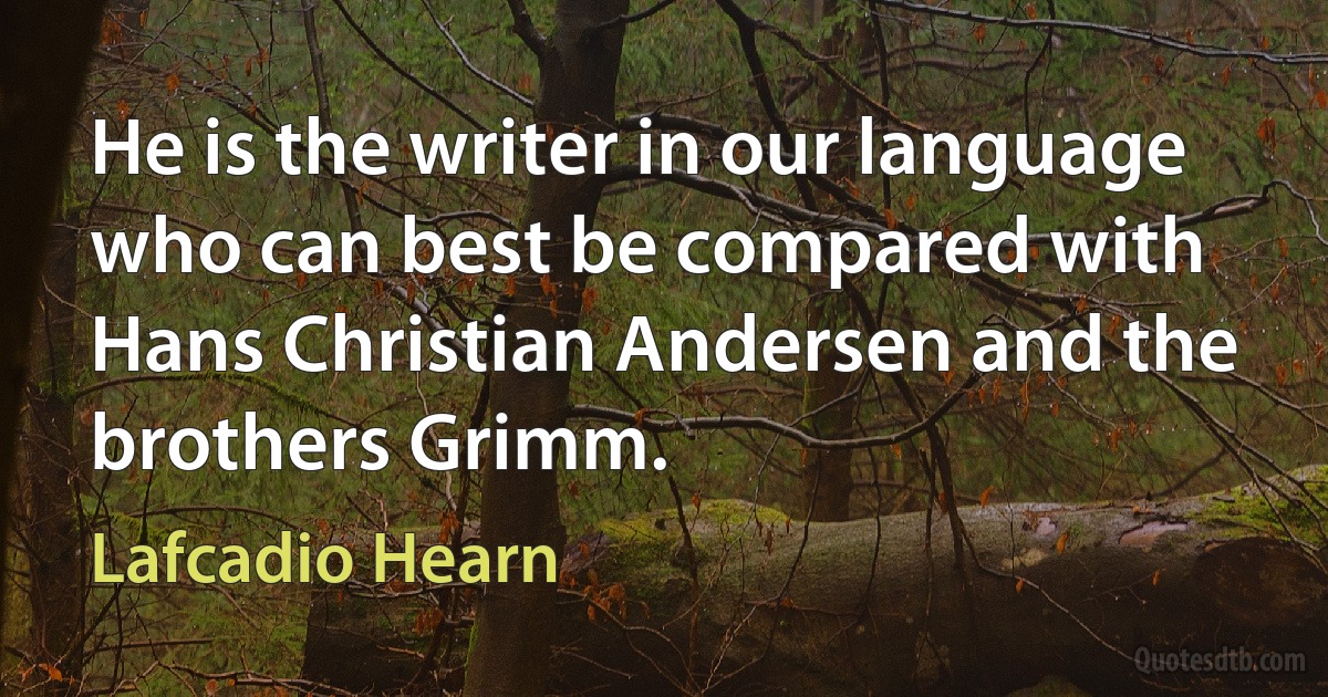 He is the writer in our language who can best be compared with Hans Christian Andersen and the brothers Grimm. (Lafcadio Hearn)