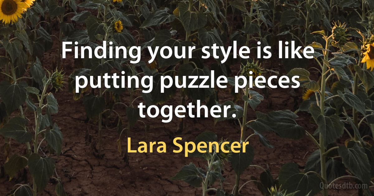 Finding your style is like putting puzzle pieces together. (Lara Spencer)