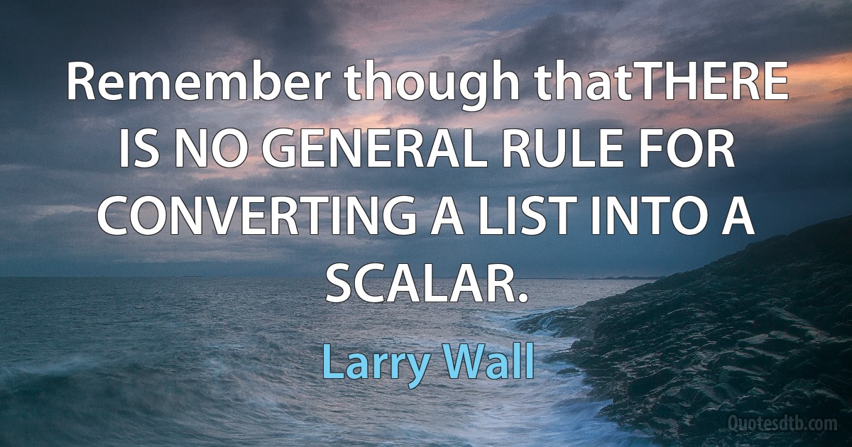 Remember though thatTHERE IS NO GENERAL RULE FOR CONVERTING A LIST INTO A SCALAR. (Larry Wall)