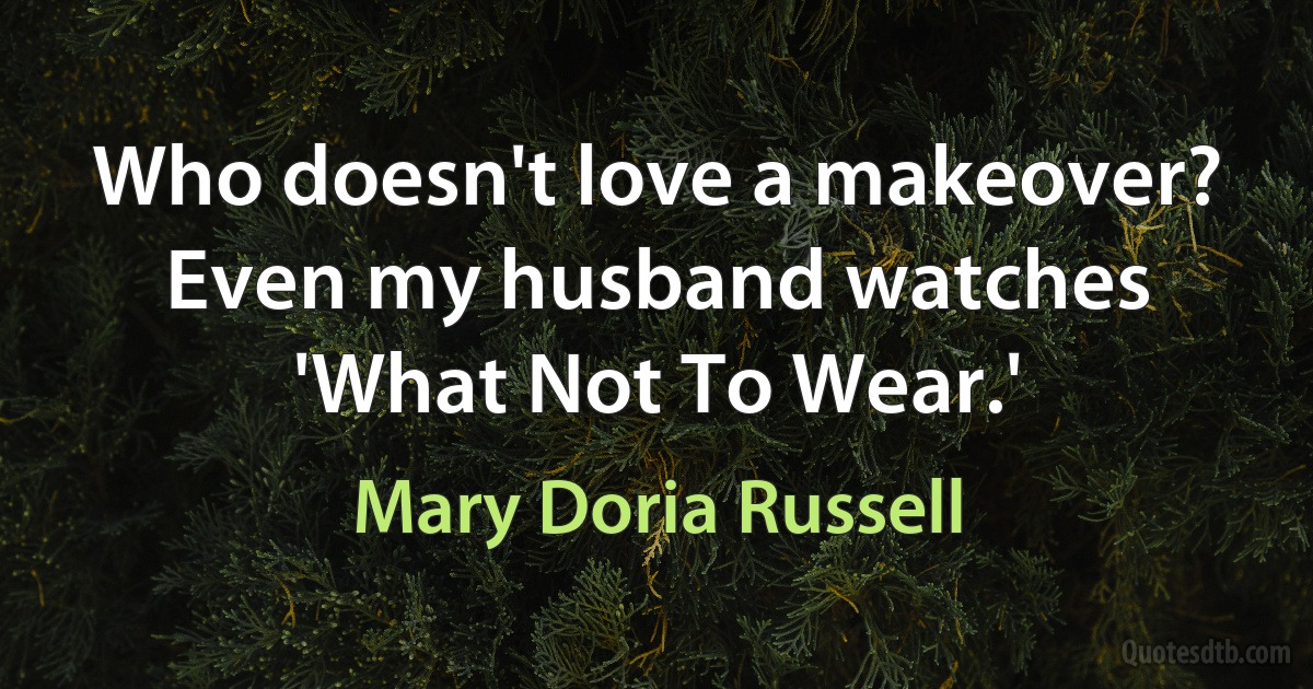 Who doesn't love a makeover? Even my husband watches 'What Not To Wear.' (Mary Doria Russell)