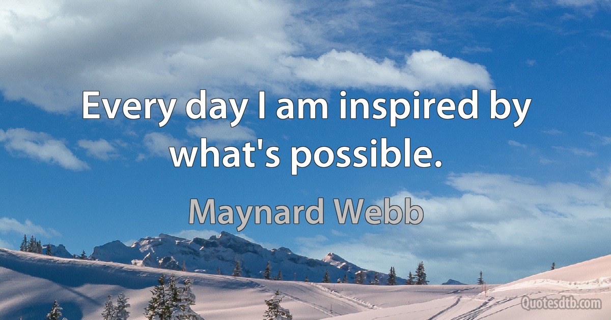 Every day I am inspired by what's possible. (Maynard Webb)