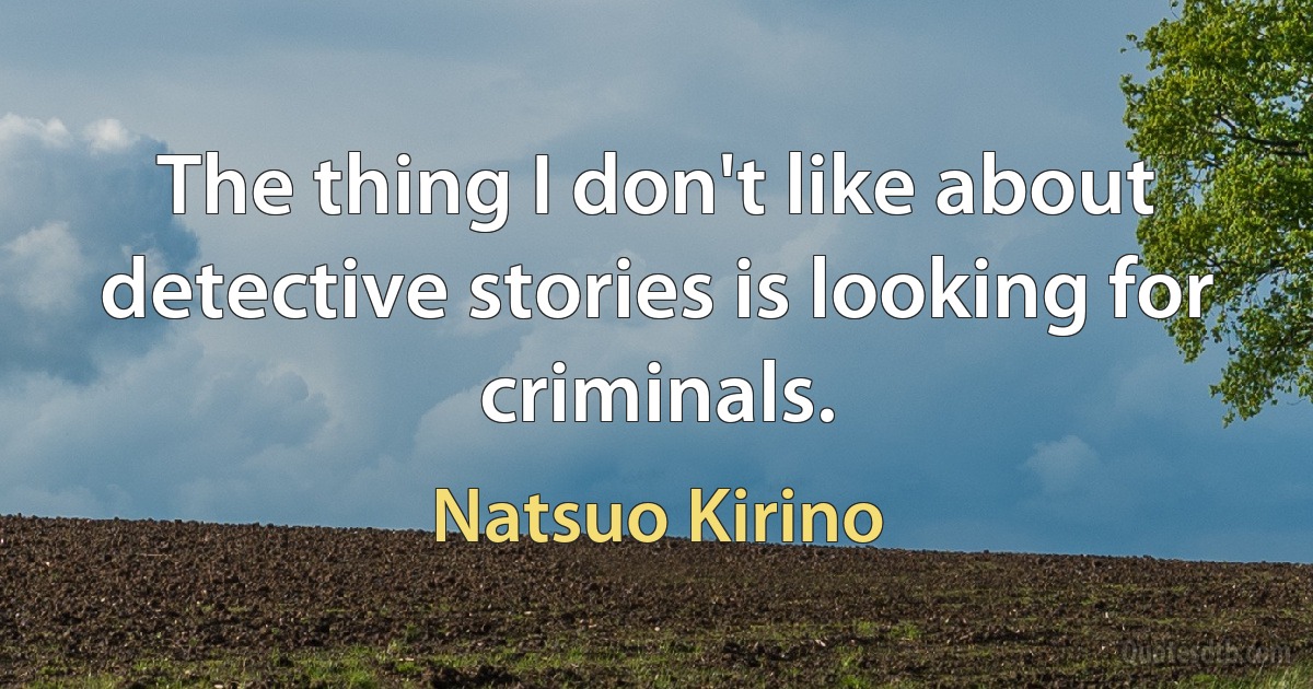 The thing I don't like about detective stories is looking for criminals. (Natsuo Kirino)