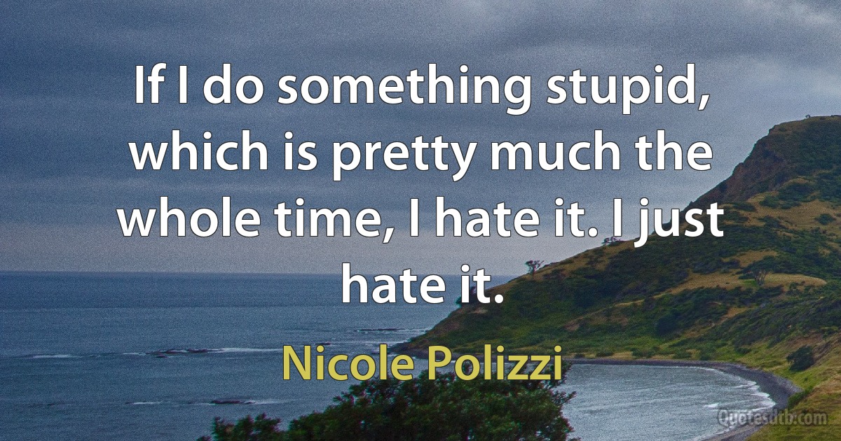 If I do something stupid, which is pretty much the whole time, I hate it. I just hate it. (Nicole Polizzi)