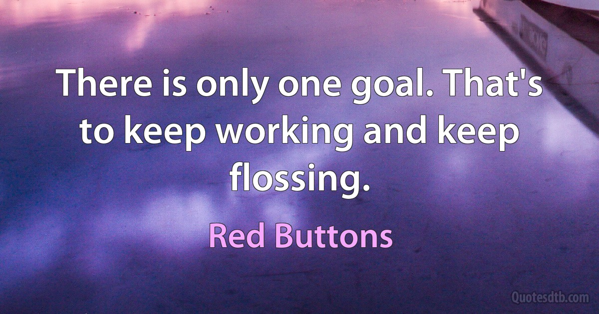 There is only one goal. That's to keep working and keep flossing. (Red Buttons)