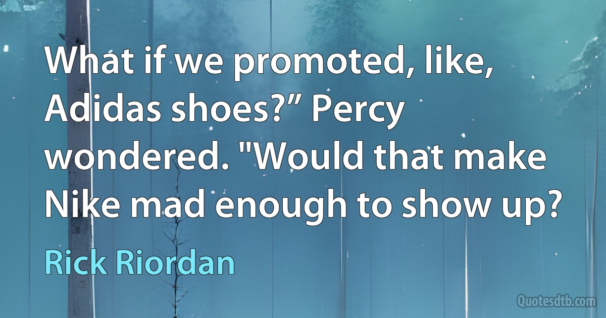 What if we promoted, like, Adidas shoes?” Percy wondered. "Would that make Nike mad enough to show up? (Rick Riordan)