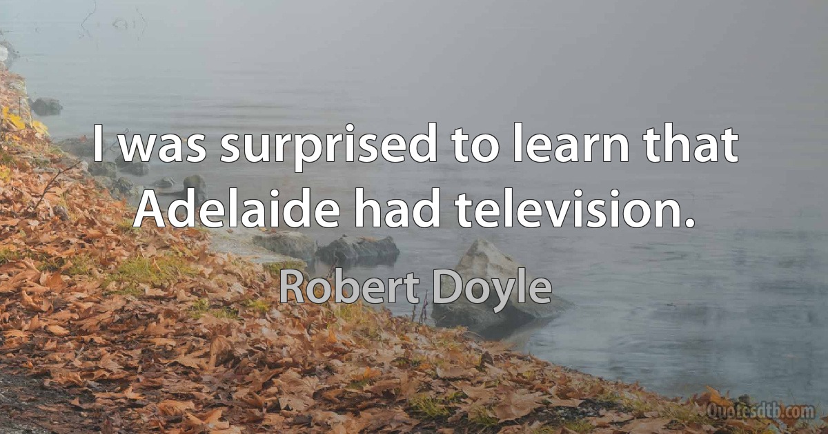 I was surprised to learn that Adelaide had television. (Robert Doyle)