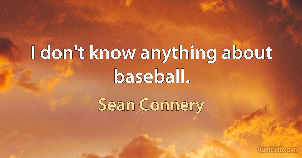 I don't know anything about baseball. (Sean Connery)