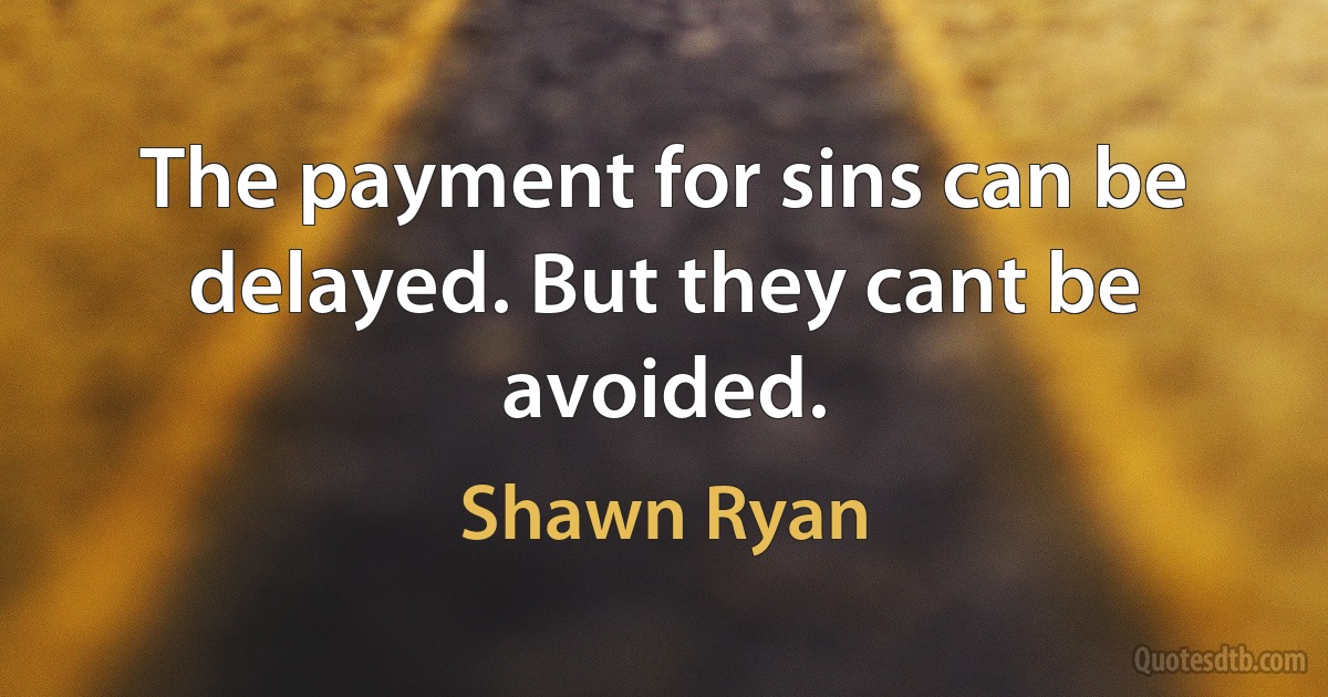 The payment for sins can be delayed. But they cant be avoided. (Shawn Ryan)