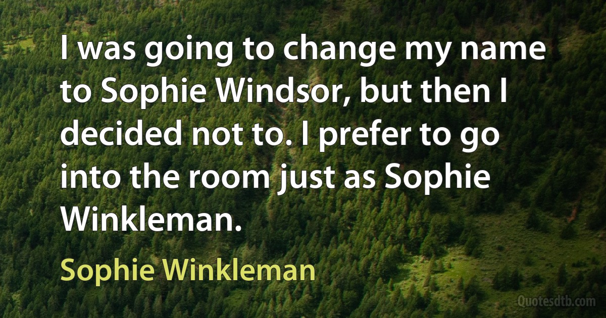 I was going to change my name to Sophie Windsor, but then I decided not to. I prefer to go into the room just as Sophie Winkleman. (Sophie Winkleman)