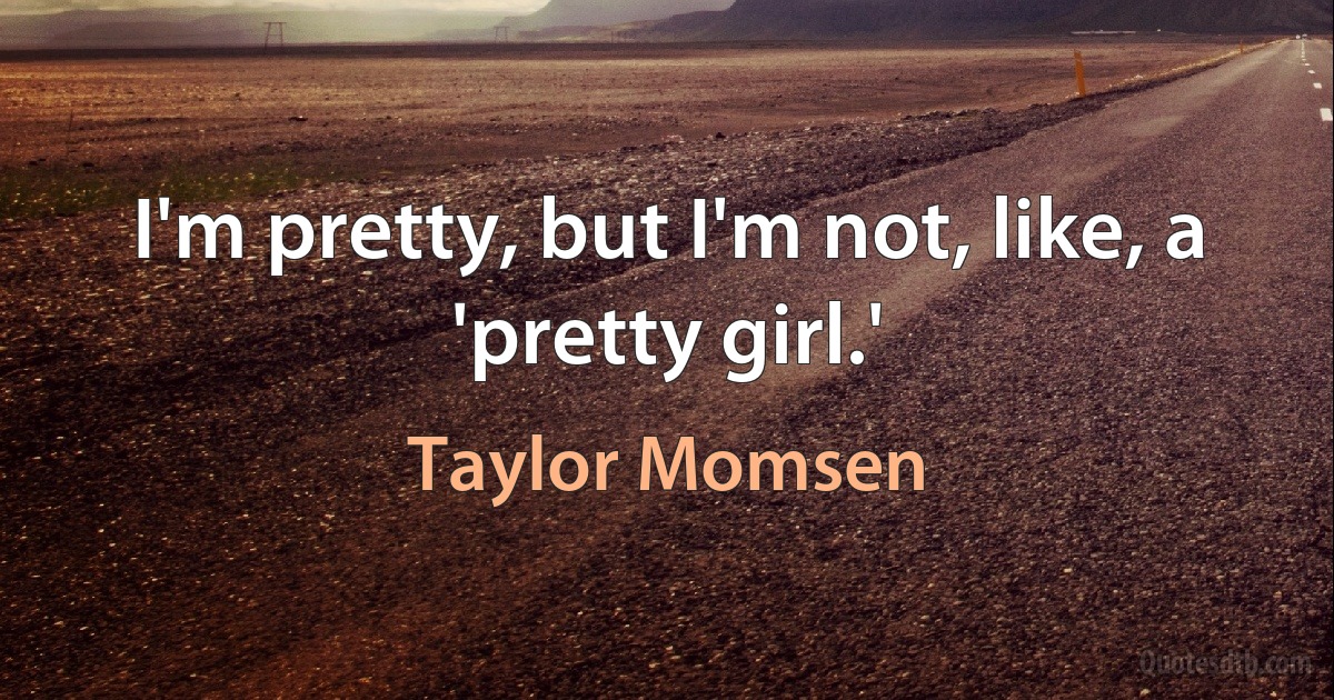 I'm pretty, but I'm not, like, a 'pretty girl.' (Taylor Momsen)