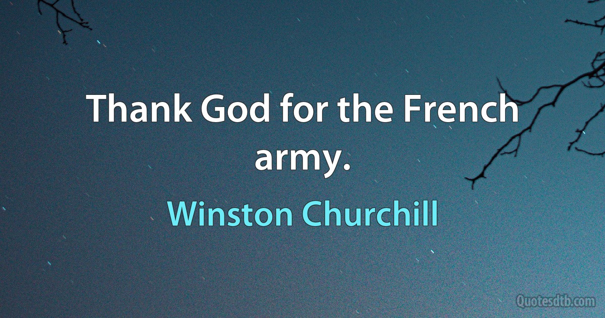 Thank God for the French army. (Winston Churchill)