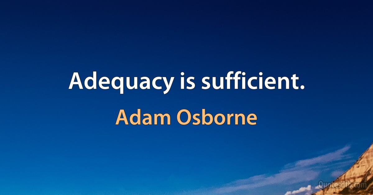 Adequacy is sufficient. (Adam Osborne)