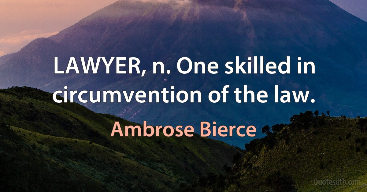 LAWYER, n. One skilled in circumvention of the law. (Ambrose Bierce)